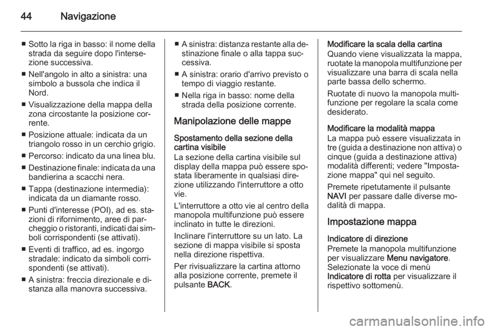 OPEL CASCADA 2014.5  Manuale del sistema Infotainment (in Italian) 44Navigazione
■Sotto la riga in basso: il nome della
strada da seguire dopo l'interse‐
zione successiva.
■ Nell'angolo in alto a sinistra: una simbolo a bussola che indica il
Nord.
■ V