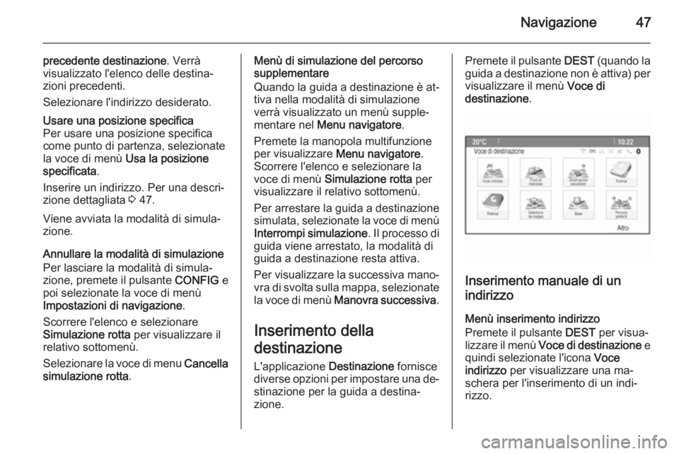 OPEL CASCADA 2014.5  Manuale del sistema Infotainment (in Italian) Navigazione47
precedente destinazione. Verrà
visualizzato l'elenco delle destina‐ zioni precedenti.
Selezionare l'indirizzo desiderato.Usare una posizione specifica
Per usare una posizione 