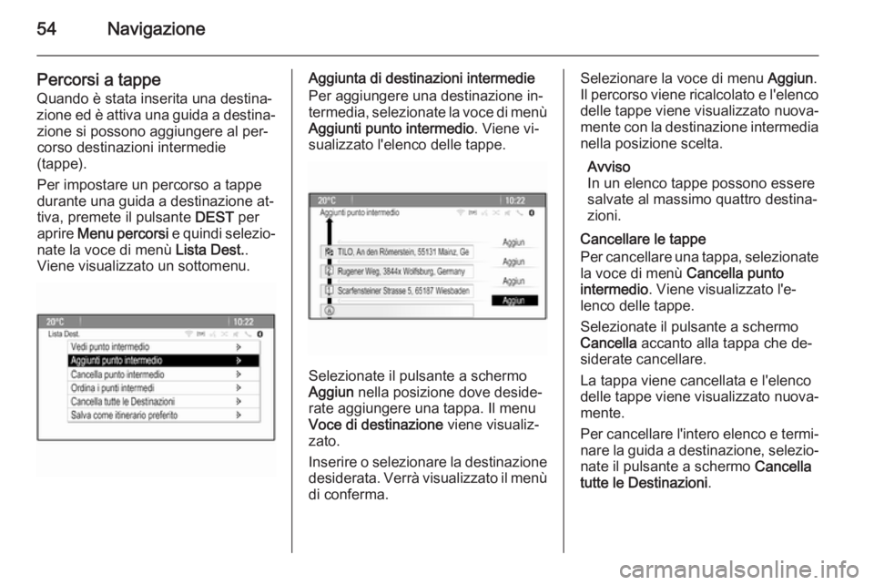 OPEL CASCADA 2014.5  Manuale del sistema Infotainment (in Italian) 54Navigazione
Percorsi a tappe
Quando è stata inserita una destina‐
zione ed è attiva una guida a destina‐ zione si possono aggiungere al per‐
corso destinazioni intermedie
(tappe).
Per impost
