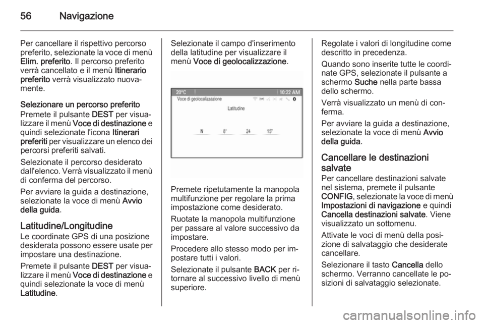 OPEL CASCADA 2014.5  Manuale del sistema Infotainment (in Italian) 56Navigazione
Per cancellare il rispettivo percorso
preferito, selezionate la voce di menù
Elim. preferito . Il percorso preferito
verrà cancellato e il menù  Itinerario
preferito  verrà visualizz