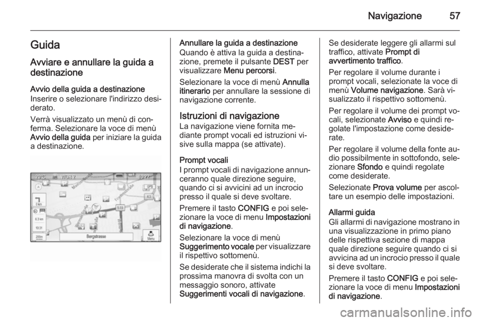 OPEL CASCADA 2014.5  Manuale del sistema Infotainment (in Italian) Navigazione57GuidaAvviare e annullare la guida adestinazione
Avvio della guida a destinazione
Inserire o selezionare l'indirizzo desi‐
derato.
Verrà visualizzato un menù di con‐
ferma. Selez