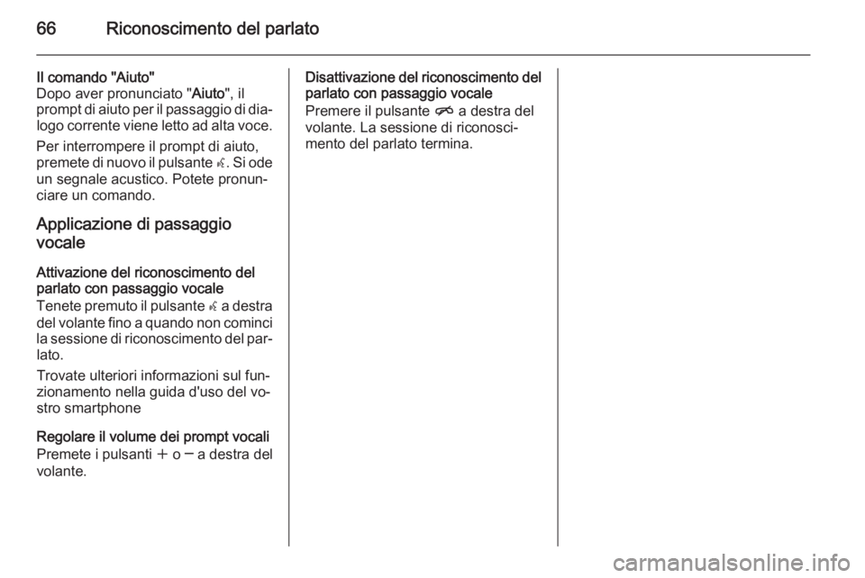 OPEL CASCADA 2014.5 Manuale del sistema Infotainment (in Italian) 66Riconoscimento del parlato
Il comando "Aiuto"
Dopo aver pronunciato " Aiuto", il
prompt di aiuto per il passaggio di dia‐ logo corrente viene letto ad alta voce.
Per interrompere i OPEL CASCADA 2014.5 Manuale del sistema Infotainment (in Italian) 66Riconoscimento del parlato
Il comando "Aiuto"
Dopo aver pronunciato " Aiuto", il
prompt di aiuto per il passaggio di dia‐ logo corrente viene letto ad alta voce.
Per interrompere i