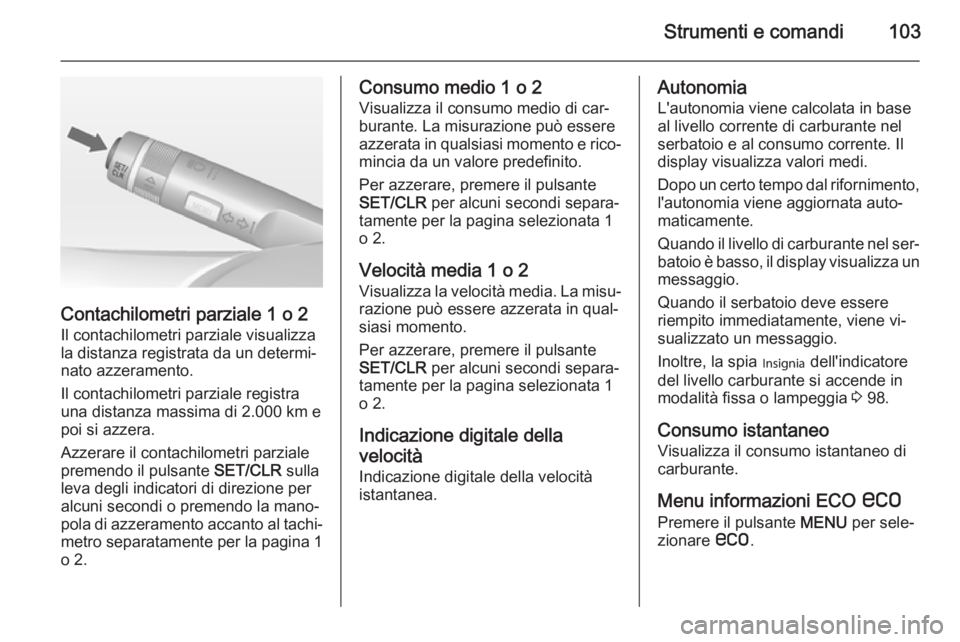 OPEL CASCADA 2014.5 Manuale di uso e manutenzione (in Italian) Strumenti e comandi103
Contachilometri parziale 1 o 2
Il contachilometri parziale visualizza
la distanza registrata da un determi‐ nato azzeramento.
Il contachilometri parziale registra
una distanza OPEL CASCADA 2014.5 Manuale di uso e manutenzione (in Italian) Strumenti e comandi103
Contachilometri parziale 1 o 2
Il contachilometri parziale visualizza
la distanza registrata da un determi‐ nato azzeramento.
Il contachilometri parziale registra
una distanza