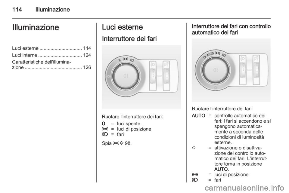 OPEL CASCADA 2014.5  Manuale di uso e manutenzione (in Italian) 114IlluminazioneIlluminazioneLuci esterne............................... 114
Luci interne ................................ 124
Caratteristiche dell'illumina‐ zione ..............................