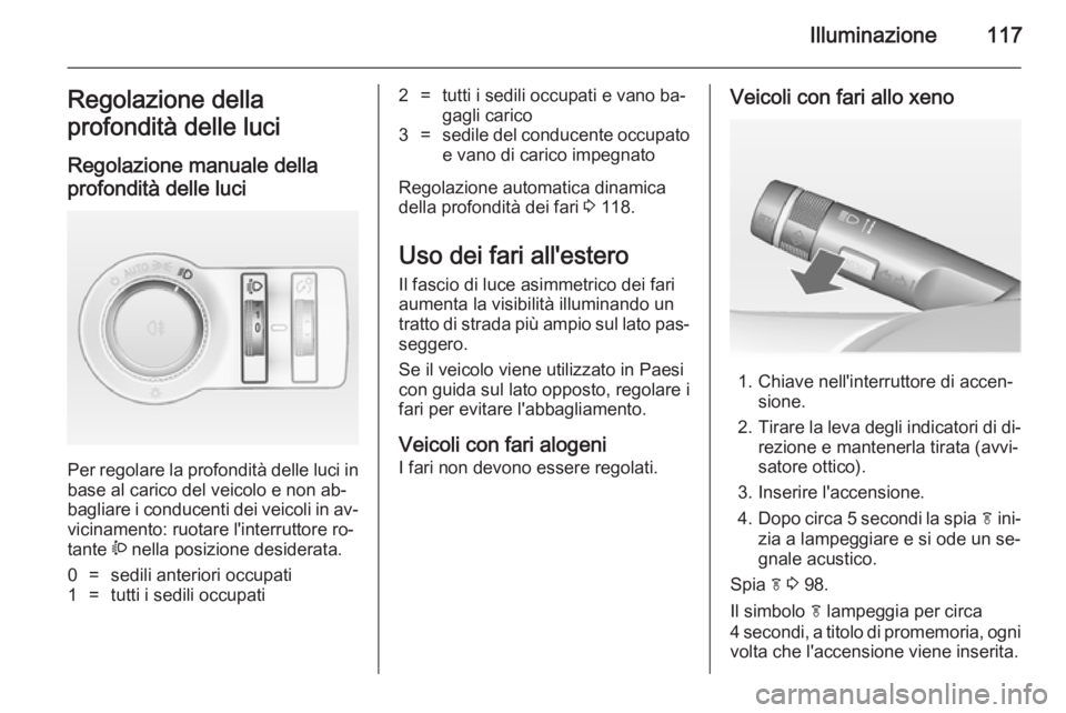OPEL CASCADA 2014.5  Manuale di uso e manutenzione (in Italian) Illuminazione117Regolazione della
profondità delle luci
Regolazione manuale della
profondità delle luci 
Per regolare la profondità delle luci in base al carico del veicolo e non ab‐
bagliare i c