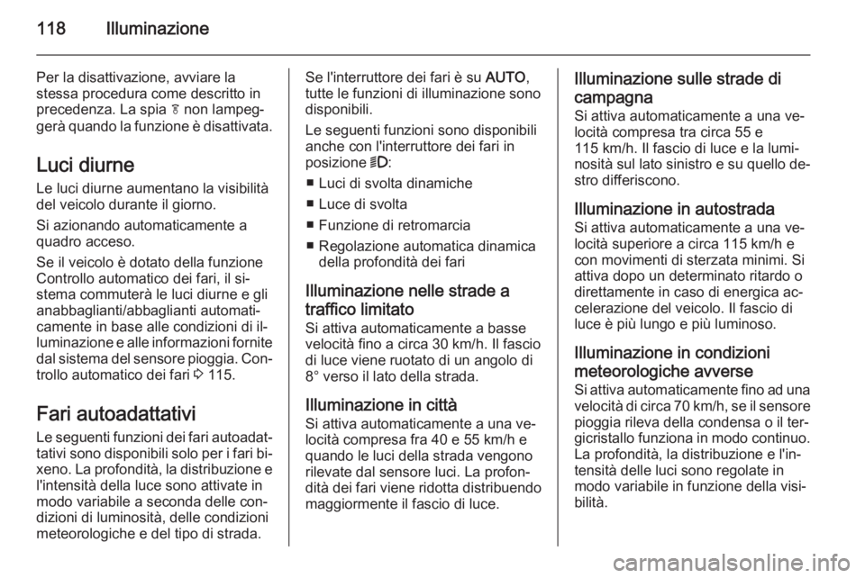 OPEL CASCADA 2014.5  Manuale di uso e manutenzione (in Italian) 118Illuminazione
Per la disattivazione, avviare la
stessa procedura come descritto in
precedenza. La spia  f non lampeg‐
gerà quando la funzione è disattivata.
Luci diurne Le luci diurne aumentano