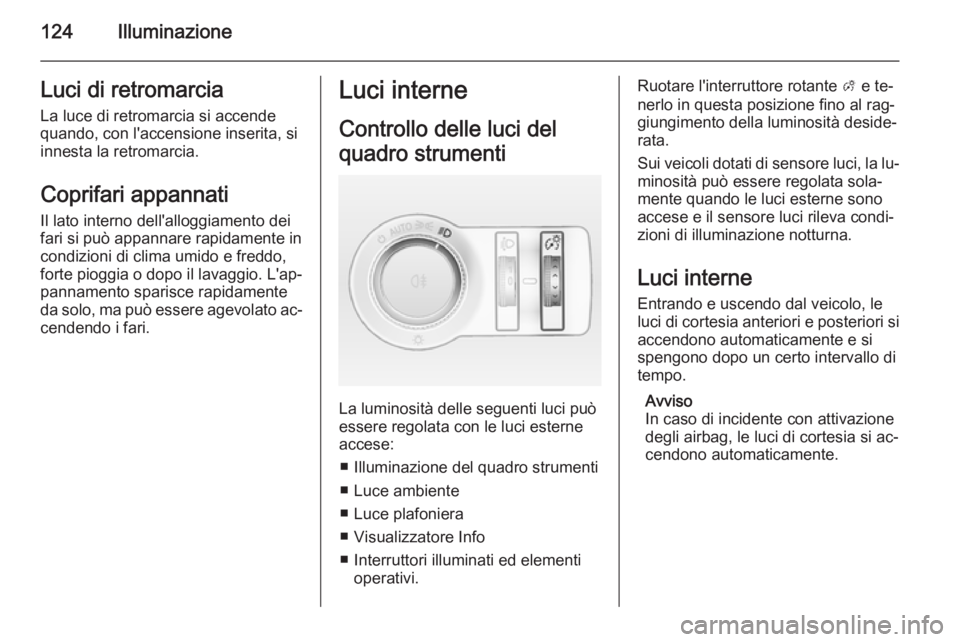 OPEL CASCADA 2014.5  Manuale di uso e manutenzione (in Italian) 124IlluminazioneLuci di retromarciaLa luce di retromarcia si accende
quando, con l'accensione inserita, si
innesta la retromarcia.
Coprifari appannati
Il lato interno dell'alloggiamento dei
fa