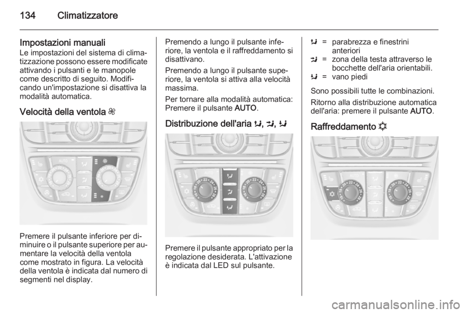 OPEL CASCADA 2014.5  Manuale di uso e manutenzione (in Italian) 134Climatizzatore
Impostazioni manualiLe impostazioni del sistema di clima‐
tizzazione possono essere modificate
attivando i pulsanti e le manopole
come descritto di seguito. Modifi‐
cando un'