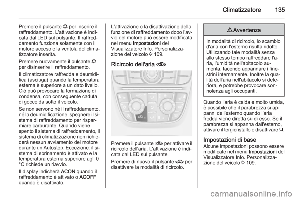 OPEL CASCADA 2014.5  Manuale di uso e manutenzione (in Italian) Climatizzatore135
Premere il pulsante n per inserire il
raffreddamento. L'attivazione è indi‐ cata dal LED sul pulsante. Il raffred‐
damento funziona solamente con il
motore acceso e la vento