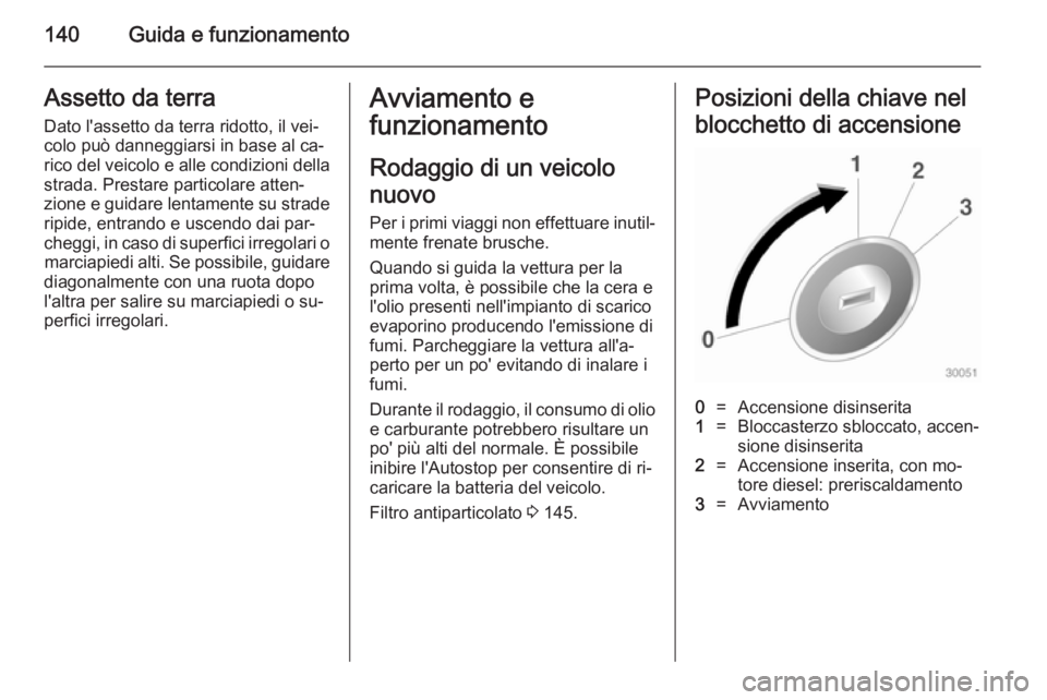 OPEL CASCADA 2014.5  Manuale di uso e manutenzione (in Italian) 140Guida e funzionamentoAssetto da terra
Dato l'assetto da terra ridotto, il vei‐
colo può danneggiarsi in base al ca‐
rico del veicolo e alle condizioni della strada. Prestare particolare at