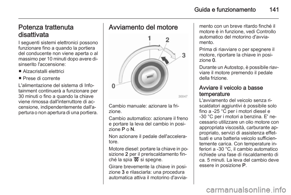 OPEL CASCADA 2014.5  Manuale di uso e manutenzione (in Italian) Guida e funzionamento141Potenza trattenuta
disattivata
I seguenti sistemi elettronici possono
funzionare fino a quando la portiera
del conducente non viene aperta o al massimo per 10 minuti dopo avere