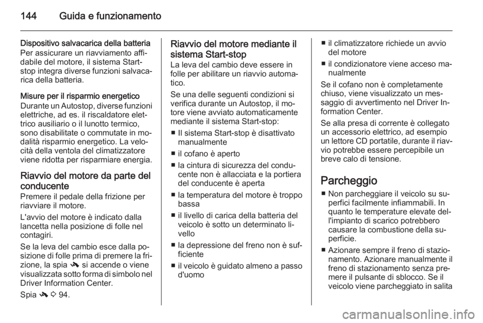 OPEL CASCADA 2014.5  Manuale di uso e manutenzione (in Italian) 144Guida e funzionamento
Dispositivo salvacarica della batteria
Per assicurare un riavviamento affi‐
dabile del motore, il sistema Start-
stop integra diverse funzioni salvaca‐ rica della batteria