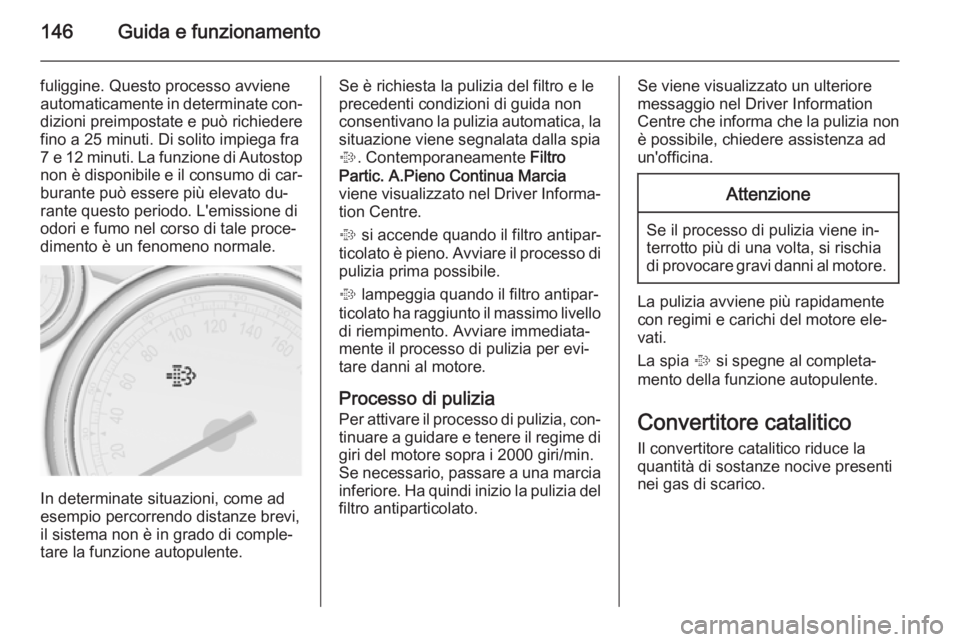 OPEL CASCADA 2014.5  Manuale di uso e manutenzione (in Italian) 146Guida e funzionamento
fuliggine. Questo processo avviene
automaticamente in determinate con‐ dizioni preimpostate e può richiedere
fino a 25 minuti. Di solito impiega fra
7 e 12 minuti. La funzi