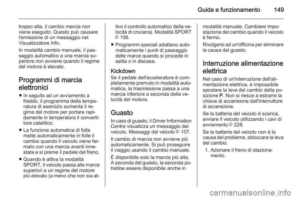 OPEL CASCADA 2014.5  Manuale di uso e manutenzione (in Italian) Guida e funzionamento149
troppo alta, il cambio marcia non
viene eseguito. Questo può causare
l'emissione di un messaggio nel
Visualizzatore Info.
In modalità cambio manuale, il pas‐
saggio au