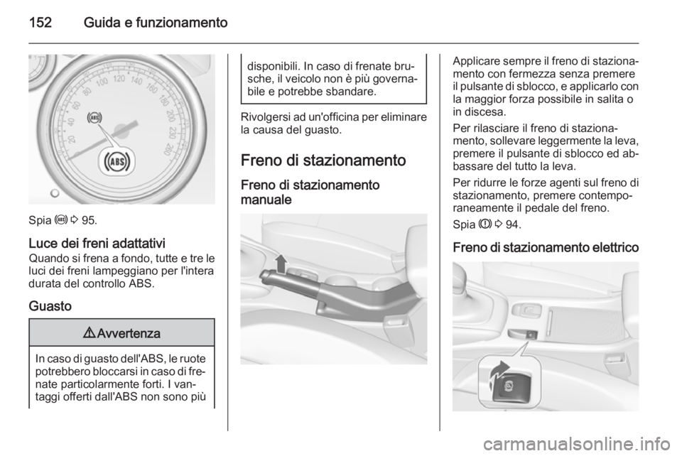 OPEL CASCADA 2014.5  Manuale di uso e manutenzione (in Italian) 152Guida e funzionamento
Spia u 3  95.
Luce dei freni adattativi
Quando si frena a fondo, tutte e tre le
luci dei freni lampeggiano per l'intera
durata del controllo ABS.
Guasto
9 Avvertenza
In ca