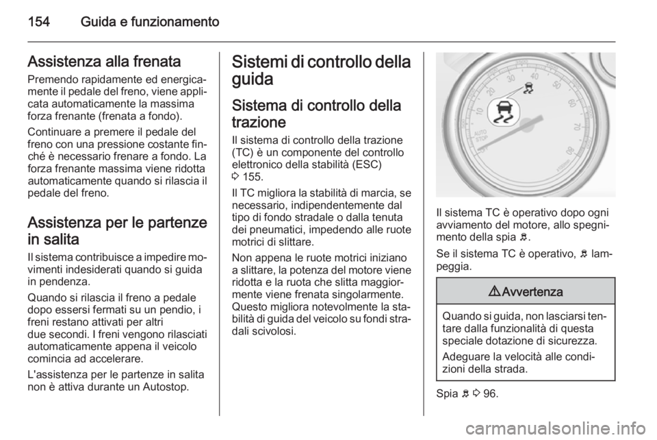 OPEL CASCADA 2014.5  Manuale di uso e manutenzione (in Italian) 154Guida e funzionamentoAssistenza alla frenata
Premendo rapidamente ed energica‐
mente il pedale del freno, viene appli‐ cata automaticamente la massima
forza frenante (frenata a fondo).
Continua