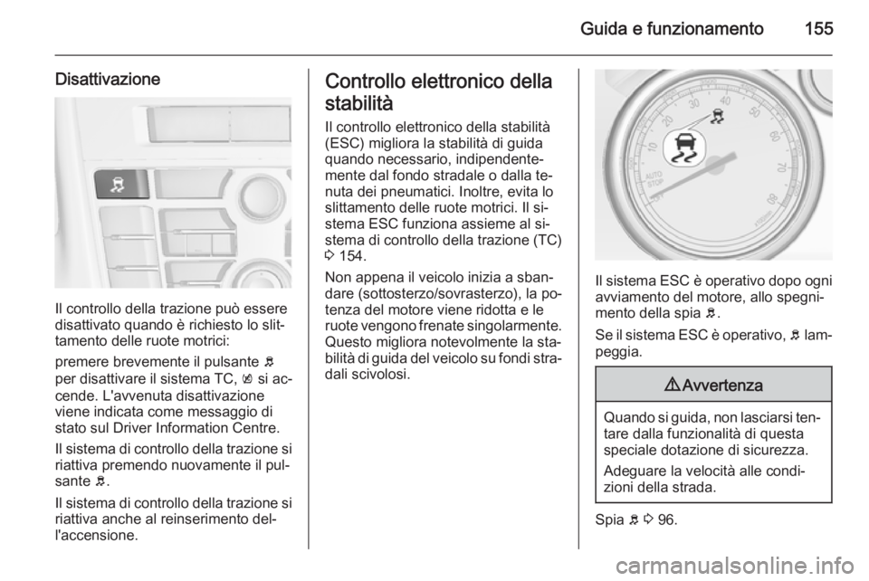 OPEL CASCADA 2014.5  Manuale di uso e manutenzione (in Italian) Guida e funzionamento155
Disattivazione
Il controllo della trazione può essere
disattivato quando è richiesto lo slit‐
tamento delle ruote motrici:
premere brevemente il pulsante  b
per disattivar