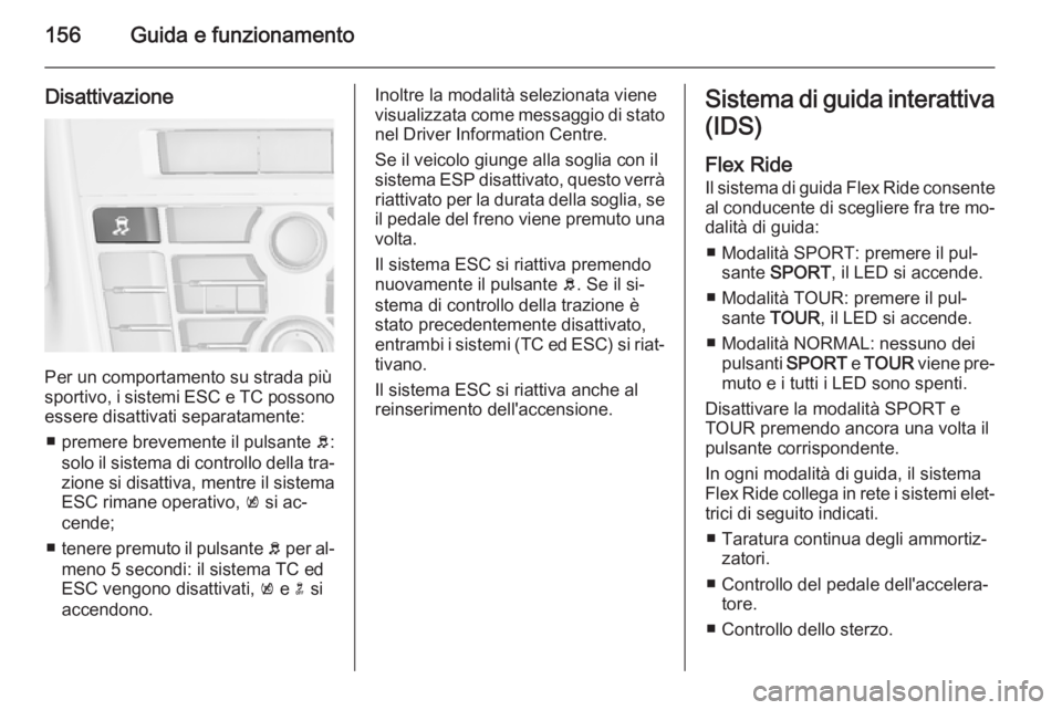 OPEL CASCADA 2014.5  Manuale di uso e manutenzione (in Italian) 156Guida e funzionamento
Disattivazione
Per un comportamento su strada più
sportivo, i sistemi ESC e TC possono essere disattivati separatamente:
■ premere brevemente il pulsante  b:
solo il sistem