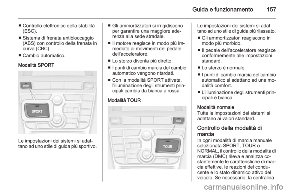 OPEL CASCADA 2014.5  Manuale di uso e manutenzione (in Italian) Guida e funzionamento157
■ Controllo elettronico della stabilità(ESC).
■ Sistema di frenata antibloccaggio (ABS) con controllo della frenata in
curva (CBC).
■ Cambio automatico.
Modalità SPORT