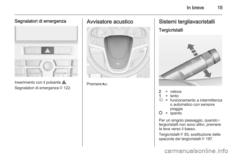OPEL CASCADA 2014.5 Manuale di uso e manutenzione (in Italian) In breve15
Segnalatori di emergenza
Inserimento con il pulsante ¨.
Segnalatori di emergenza 3 122.
Avvisatore acustico
Premere j.
Sistemi tergilavacristalli
Tergicristalli2=veloce1=lentoP=funzionam OPEL CASCADA 2014.5 Manuale di uso e manutenzione (in Italian) In breve15
Segnalatori di emergenza
Inserimento con il pulsante ¨.
Segnalatori di emergenza 3 122.
Avvisatore acustico
Premere j.
Sistemi tergilavacristalli
Tergicristalli2=veloce1=lentoP=funzionam