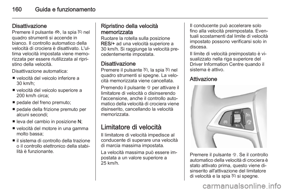 OPEL CASCADA 2014.5  Manuale di uso e manutenzione (in Italian) 160Guida e funzionamento
Disattivazione
Premere il pulsante  y, la spia  m nel
quadro strumenti si accende in
bianco. Il controllo automatico della
velocità di crociera è disattivato. L'ul‐
ti