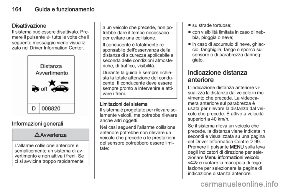 OPEL CASCADA 2014.5  Manuale di uso e manutenzione (in Italian) 164Guida e funzionamento
Disattivazione
Il sistema può essere disattivato. Pre‐ mere il pulsante  V tutte le volte che il
seguente messaggio viene visualiz‐
zato nel Driver Information Center.
In