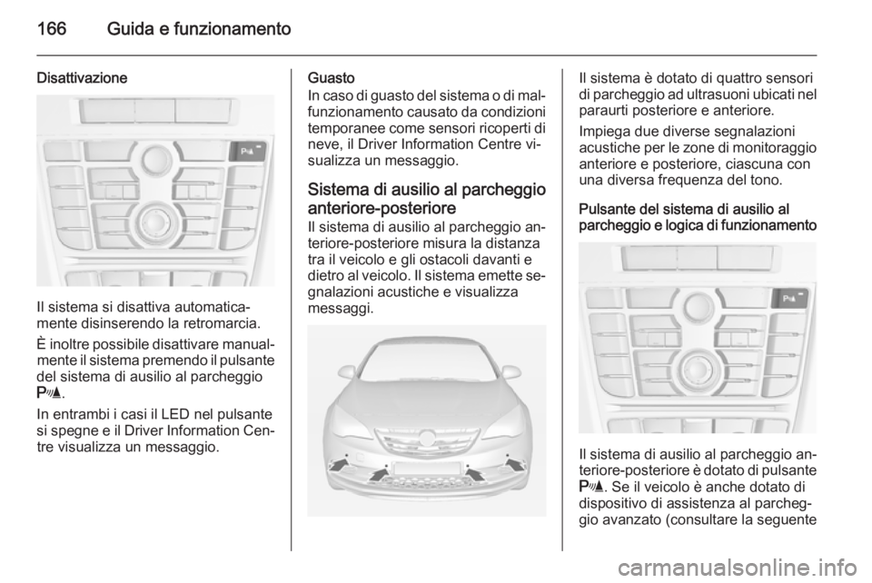 OPEL CASCADA 2014.5  Manuale di uso e manutenzione (in Italian) 166Guida e funzionamento
Disattivazione
Il sistema si disattiva automatica‐
mente disinserendo la retromarcia.
È inoltre possibile disattivare manual‐ mente il sistema premendo il pulsante
del si