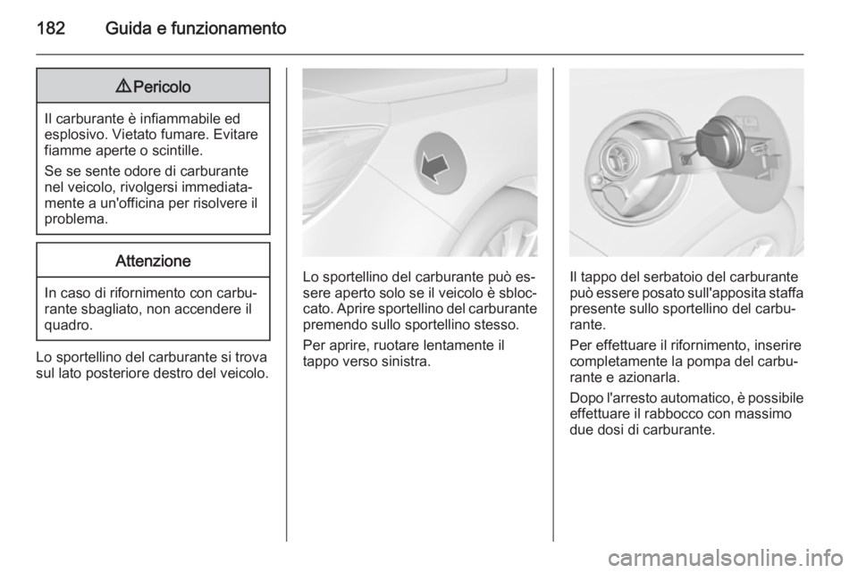 OPEL CASCADA 2014.5  Manuale di uso e manutenzione (in Italian) 182Guida e funzionamento9Pericolo
Il carburante è infiammabile ed
esplosivo. Vietato fumare. Evitare
fiamme aperte o scintille.
Se se sente odore di carburante nel veicolo, rivolgersi immediata‐
me