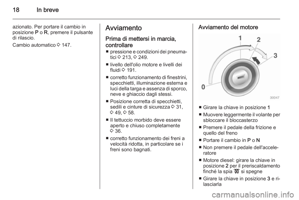 OPEL CASCADA 2014.5 Manuale di uso e manutenzione (in Italian) 18In breve
azionato. Per portare il cambio in
posizione P o R, premere il pulsante
di rilascio.
Cambio automatico 3 147.Avviamento
Prima di mettersi in marcia,
controllare ■ pressione e condizion OPEL CASCADA 2014.5 Manuale di uso e manutenzione (in Italian) 18In breve
azionato. Per portare il cambio in
posizione P o R, premere il pulsante
di rilascio.
Cambio automatico 3 147.Avviamento
Prima di mettersi in marcia,
controllare ■ pressione e condizion