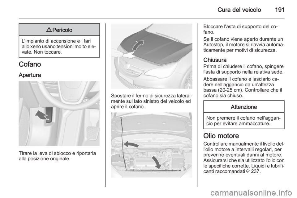 OPEL CASCADA 2014.5  Manuale di uso e manutenzione (in Italian) Cura del veicolo1919Pericolo
L'impianto di accensione e i fari
allo xeno usano tensioni molto ele‐ vate. Non toccare.
Cofano
Apertura
Tirare la leva di sblocco e riportarla
alla posizione origin