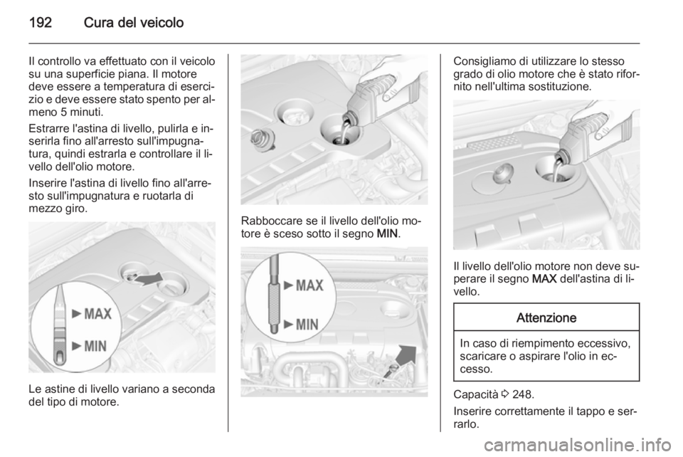 OPEL CASCADA 2014.5  Manuale di uso e manutenzione (in Italian) 192Cura del veicolo
Il controllo va effettuato con il veicolo
su una superficie piana. Il motore
deve essere a temperatura di eserci‐
zio e deve essere stato spento per al‐
meno 5 minuti.
Estrarre