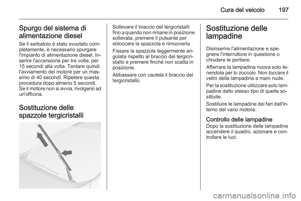 OPEL CASCADA 2014.5  Manuale di uso e manutenzione (in Italian) Cura del veicolo197Spurgo del sistema di
alimentazione diesel
Se il serbatoio è stato svuotato com‐
pletamente, è necessario spurgare
l'impianto di alimentazione diesel. In‐
serire l'acc
