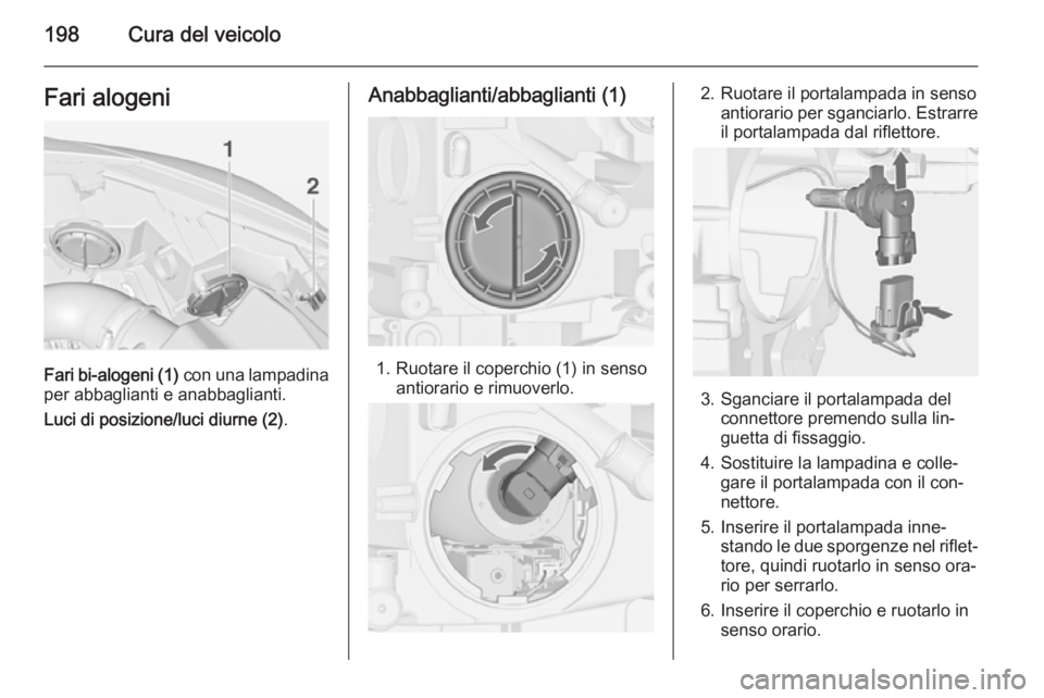 OPEL CASCADA 2014.5  Manuale di uso e manutenzione (in Italian) 198Cura del veicoloFari alogeni
Fari bi-alogeni (1) con una lampadina
per abbaglianti e anabbaglianti.
Luci di posizione/luci diurne (2) .
Anabbaglianti/abbaglianti (1)
1. Ruotare il coperchio (1) in 