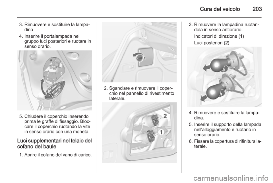 OPEL CASCADA 2014.5  Manuale di uso e manutenzione (in Italian) Cura del veicolo203
3. Rimuovere e sostituire la lampa‐dina
4. Inserire il portalampada nel gruppo luci posteriori e ruotare in
senso orario.
5. Chiudere il coperchio inserendo prima le graffe di fi