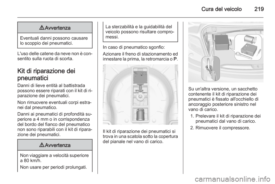 OPEL CASCADA 2014.5 Manuale di uso e manutenzione (in Italian) Cura del veicolo2199Avvertenza
Eventuali danni possono causare
lo scoppio dei pneumatici.
L'uso delle catene da neve non è con‐
sentito sulla ruota di scorta.
Kit di riparazione dei
pneumatici OPEL CASCADA 2014.5 Manuale di uso e manutenzione (in Italian) Cura del veicolo2199Avvertenza
Eventuali danni possono causare
lo scoppio dei pneumatici.
L'uso delle catene da neve non è con‐
sentito sulla ruota di scorta.
Kit di riparazione dei
pneumatici