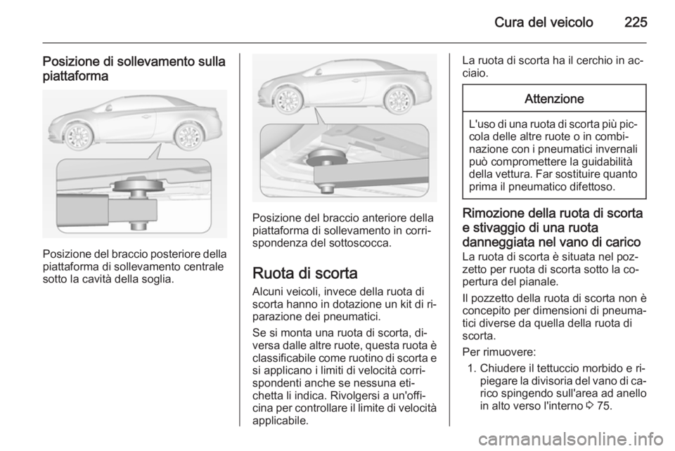 OPEL CASCADA 2014.5 Manuale di uso e manutenzione (in Italian) Cura del veicolo225
Posizione di sollevamento sulla
piattaforma
Posizione del braccio posteriore della
piattaforma di sollevamento centrale
sotto la cavità della soglia.
Posizione del braccio anterio OPEL CASCADA 2014.5 Manuale di uso e manutenzione (in Italian) Cura del veicolo225
Posizione di sollevamento sulla
piattaforma
Posizione del braccio posteriore della
piattaforma di sollevamento centrale
sotto la cavità della soglia.
Posizione del braccio anterio