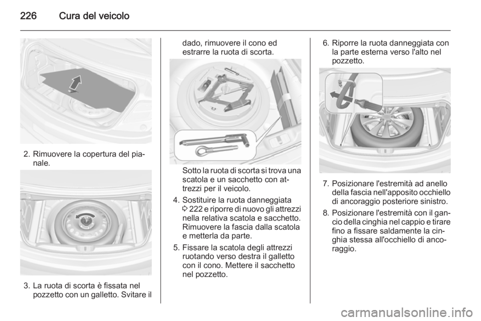 OPEL CASCADA 2014.5 Manuale di uso e manutenzione (in Italian) 226Cura del veicolo
2. Rimuovere la copertura del pia‐nale.
3. La ruota di scorta è fissata nelpozzetto con un galletto. Svitare il
dado, rimuovere il cono ed
estrarre la ruota di scorta.
Sotto la OPEL CASCADA 2014.5 Manuale di uso e manutenzione (in Italian) 226Cura del veicolo
2. Rimuovere la copertura del pia‐nale.
3. La ruota di scorta è fissata nelpozzetto con un galletto. Svitare il
dado, rimuovere il cono ed
estrarre la ruota di scorta.
Sotto la