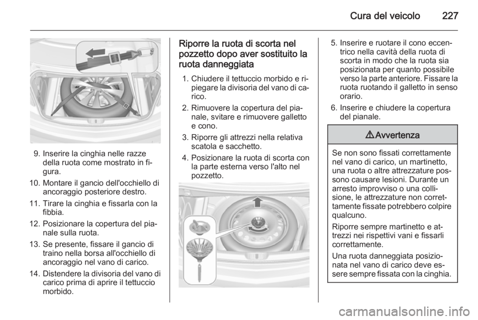 OPEL CASCADA 2014.5 Manuale di uso e manutenzione (in Italian) Cura del veicolo227
9. Inserire la cinghia nelle razzedella ruota come mostrato in fi‐
gura.
10. Montare il gancio dell'occhiello di ancoraggio posteriore destro.
11. Tirare la cinghia e fissarl OPEL CASCADA 2014.5 Manuale di uso e manutenzione (in Italian) Cura del veicolo227
9. Inserire la cinghia nelle razzedella ruota come mostrato in fi‐
gura.
10. Montare il gancio dell'occhiello di ancoraggio posteriore destro.
11. Tirare la cinghia e fissarl