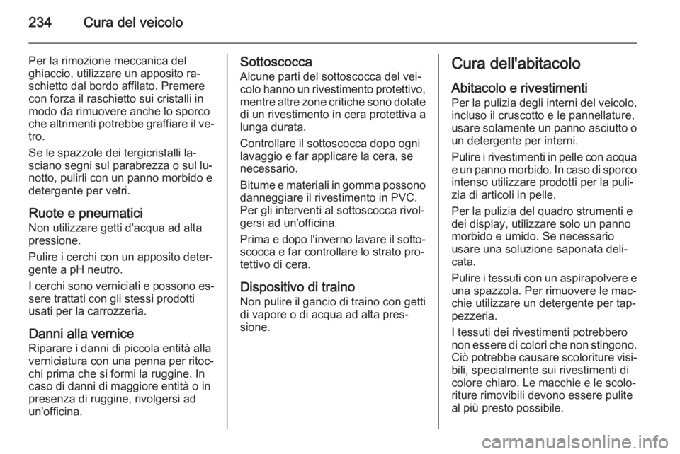 OPEL CASCADA 2014.5 Manuale di uso e manutenzione (in Italian) 234Cura del veicolo
Per la rimozione meccanica del
ghiaccio, utilizzare un apposito ra‐
schietto dal bordo affilato. Premere
con forza il raschietto sui cristalli in
modo da rimuovere anche lo sporc OPEL CASCADA 2014.5 Manuale di uso e manutenzione (in Italian) 234Cura del veicolo
Per la rimozione meccanica del
ghiaccio, utilizzare un apposito ra‐
schietto dal bordo affilato. Premere
con forza il raschietto sui cristalli in
modo da rimuovere anche lo sporc