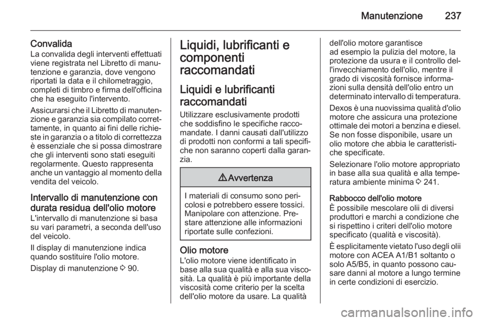 OPEL CASCADA 2014.5 Manuale di uso e manutenzione (in Italian) Manutenzione237
Convalida
La convalida degli interventi effettuati
viene registrata nel Libretto di manu‐
tenzione e garanzia, dove vengono riportati la data e il chilometraggio,
completi di timbro OPEL CASCADA 2014.5 Manuale di uso e manutenzione (in Italian) Manutenzione237
Convalida
La convalida degli interventi effettuati
viene registrata nel Libretto di manu‐
tenzione e garanzia, dove vengono riportati la data e il chilometraggio,
completi di timbro