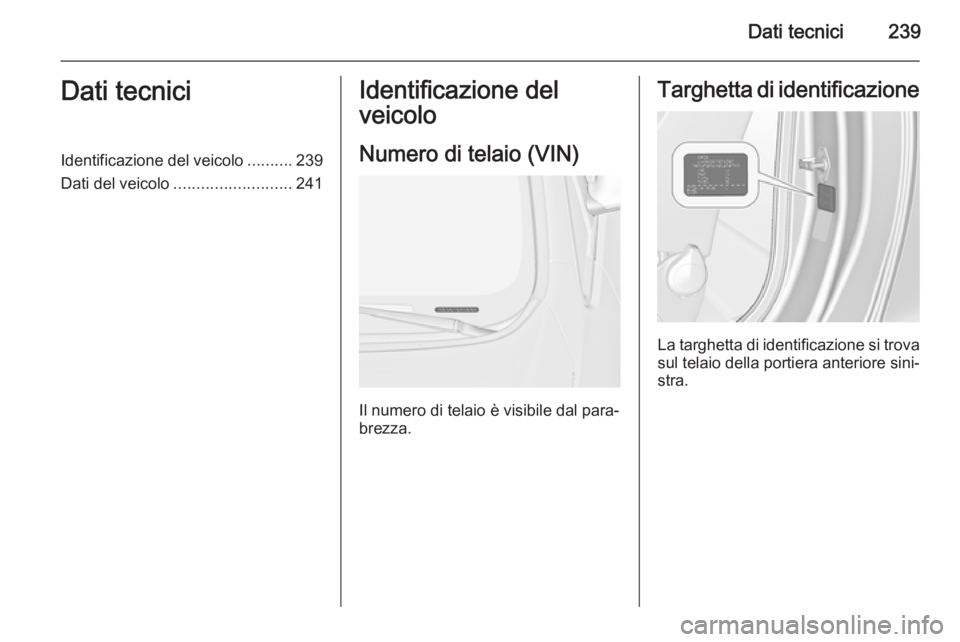 OPEL CASCADA 2014.5  Manuale di uso e manutenzione (in Italian) Dati tecnici239Dati tecniciIdentificazione del veicolo..........239
Dati del veicolo .......................... 241Identificazione del
veicolo
Numero di telaio (VIN)
Il numero di telaio è visibile da