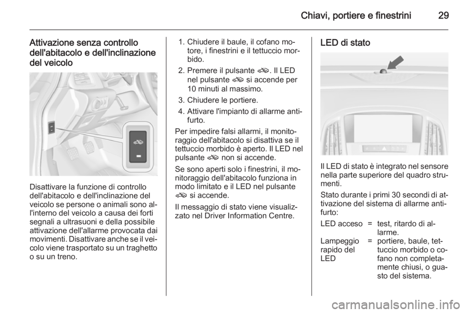 OPEL CASCADA 2014.5 Manuale di uso e manutenzione (in Italian) Chiavi, portiere e finestrini29
Attivazione senza controllodell'abitacolo e dell'inclinazione
del veicolo
Disattivare la funzione di controllo
dell'abitacolo e dell'inclinazione del
ve OPEL CASCADA 2014.5 Manuale di uso e manutenzione (in Italian) Chiavi, portiere e finestrini29
Attivazione senza controllodell'abitacolo e dell'inclinazione
del veicolo
Disattivare la funzione di controllo
dell'abitacolo e dell'inclinazione del
ve