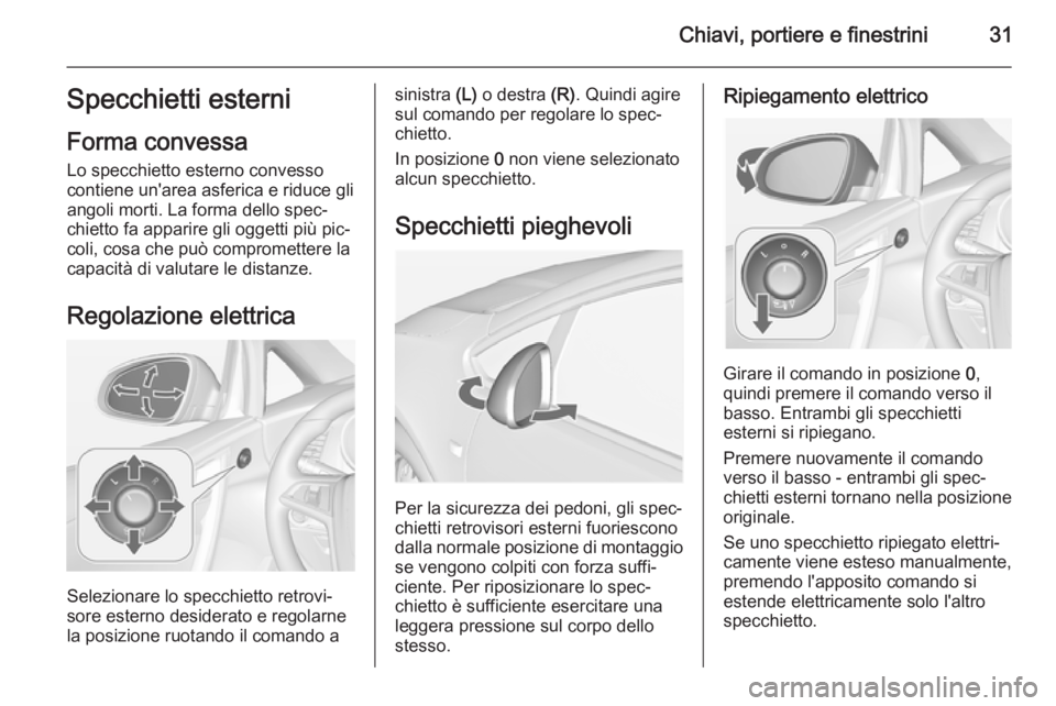 OPEL CASCADA 2014.5 Manuale di uso e manutenzione (in Italian) Chiavi, portiere e finestrini31Specchietti esterni
Forma convessa Lo specchietto esterno convesso
contiene un'area asferica e riduce gli
angoli morti. La forma dello spec‐
chietto fa apparire gl OPEL CASCADA 2014.5 Manuale di uso e manutenzione (in Italian) Chiavi, portiere e finestrini31Specchietti esterni
Forma convessa Lo specchietto esterno convesso
contiene un'area asferica e riduce gli
angoli morti. La forma dello spec‐
chietto fa apparire gl
