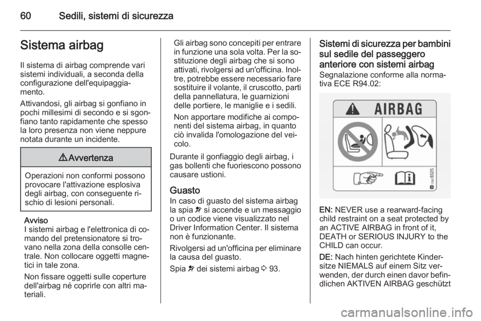 OPEL CASCADA 2014.5  Manuale di uso e manutenzione (in Italian) 60Sedili, sistemi di sicurezzaSistema airbagIl sistema di airbag comprende vari
sistemi individuali, a seconda della
configurazione dell'equipaggia‐
mento.
Attivandosi, gli airbag si gonfiano in