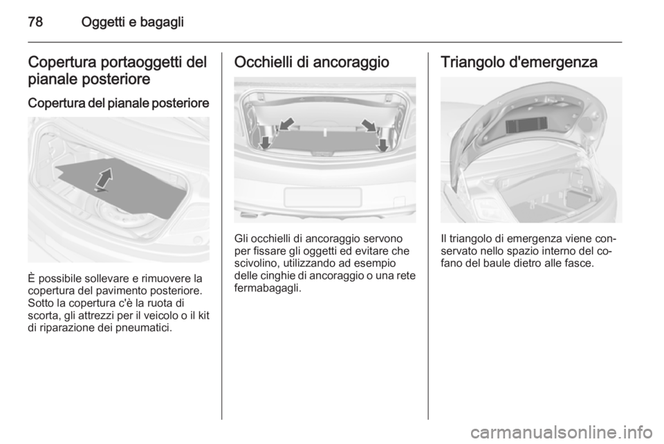 OPEL CASCADA 2014.5 Manuale di uso e manutenzione (in Italian) 78Oggetti e bagagliCopertura portaoggetti del
pianale posteriore
Copertura del pianale posteriore
È possibile sollevare e rimuovere la
copertura del pavimento posteriore.
Sotto la copertura c'è OPEL CASCADA 2014.5 Manuale di uso e manutenzione (in Italian) 78Oggetti e bagagliCopertura portaoggetti del
pianale posteriore
Copertura del pianale posteriore
È possibile sollevare e rimuovere la
copertura del pavimento posteriore.
Sotto la copertura c'è