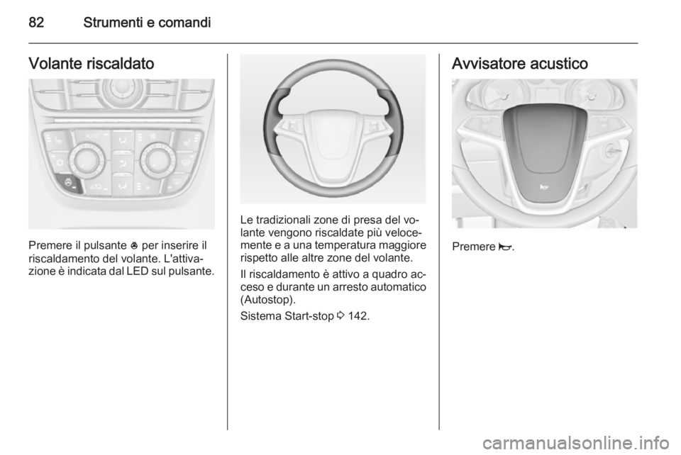 OPEL CASCADA 2014.5 Manuale di uso e manutenzione (in Italian) 82Strumenti e comandiVolante riscaldato
Premere il pulsante * per inserire il
riscaldamento del volante. L'attiva‐
zione è indicata dal LED sul pulsante.
Le tradizionali zone di presa del vo‐ OPEL CASCADA 2014.5 Manuale di uso e manutenzione (in Italian) 82Strumenti e comandiVolante riscaldato
Premere il pulsante * per inserire il
riscaldamento del volante. L'attiva‐
zione è indicata dal LED sul pulsante.
Le tradizionali zone di presa del vo‐