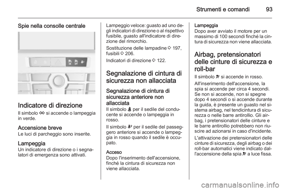 OPEL CASCADA 2014.5  Manuale di uso e manutenzione (in Italian) Strumenti e comandi93
Spie nella consolle centrale
Indicatore di direzioneIl simbolo  O si accende o lampeggia
in verde.
Accensione breve
Le luci di parcheggio sono inserite.
Lampeggia
Un indicatore d