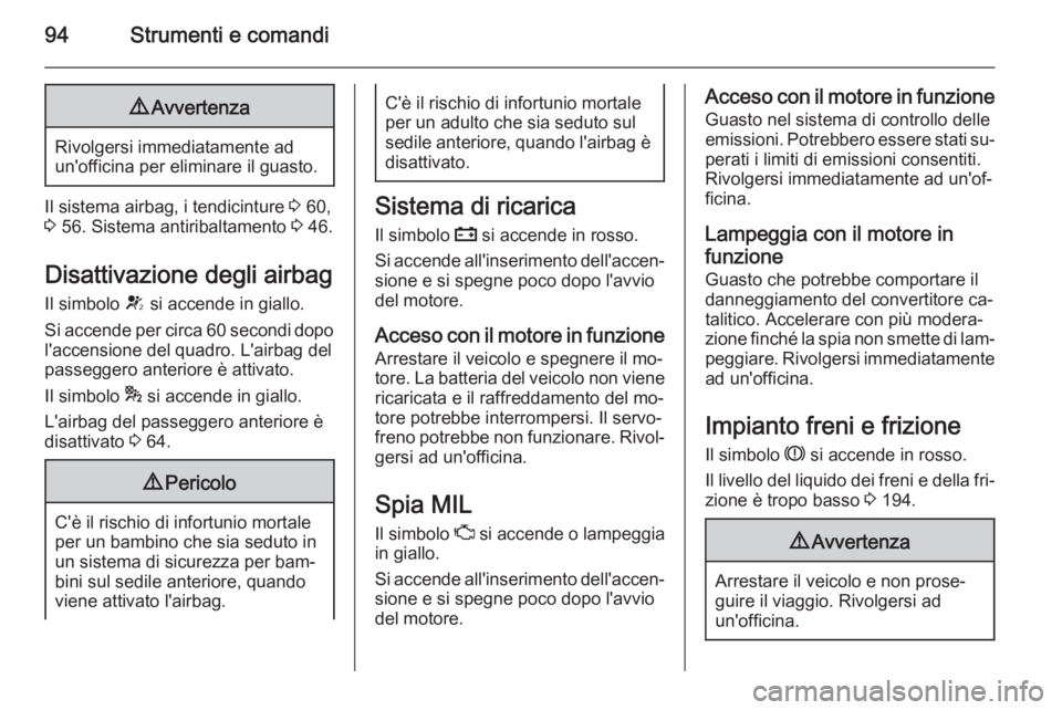OPEL CASCADA 2014.5  Manuale di uso e manutenzione (in Italian) 94Strumenti e comandi9Avvertenza
Rivolgersi immediatamente ad
un'officina per eliminare il guasto.
Il sistema airbag, i tendicinture  3 60,
3  56. Sistema antiribaltamento  3 46.
Disattivazione de