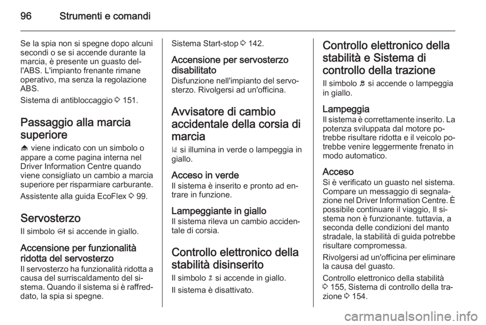 OPEL CASCADA 2014.5  Manuale di uso e manutenzione (in Italian) 96Strumenti e comandi
Se la spia non si spegne dopo alcuni
secondi o se si accende durante la
marcia, è presente un guasto del‐
l'ABS. L'impianto frenante rimane
operativo, ma senza la rego