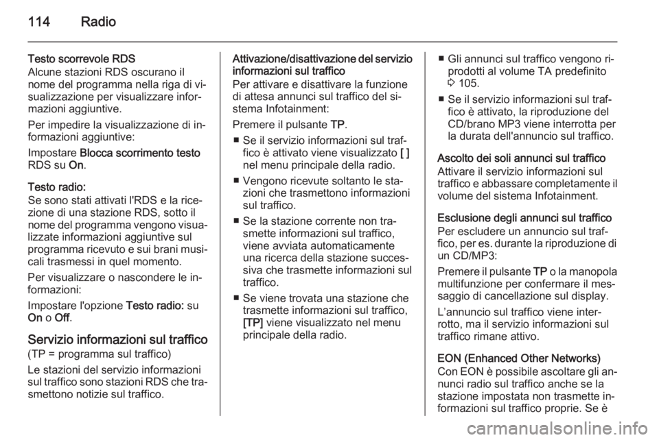 OPEL CASCADA 2015 Manuale del sistema Infotainment (in Italian) 114Radio
Testo scorrevole RDS
Alcune stazioni RDS oscurano il
nome del programma nella riga di vi‐
sualizzazione per visualizzare infor‐
mazioni aggiuntive.
Per impedire la visualizzazione di in OPEL CASCADA 2015 Manuale del sistema Infotainment (in Italian) 114Radio
Testo scorrevole RDS
Alcune stazioni RDS oscurano il
nome del programma nella riga di vi‐
sualizzazione per visualizzare infor‐
mazioni aggiuntive.
Per impedire la visualizzazione di in